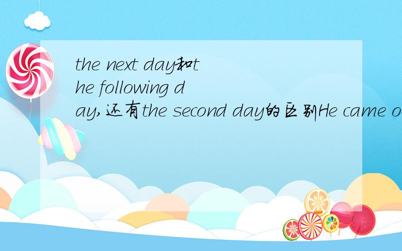 the next day和the following day,还有the second day的区别He came on a rainy evening and left _____ .用下面的哪一个?the next day和the following day,还有the second day