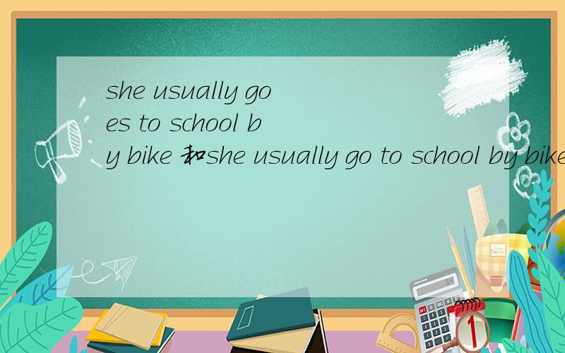 she usually goes to school by bike 和she usually go to school by bike 为什么呢?