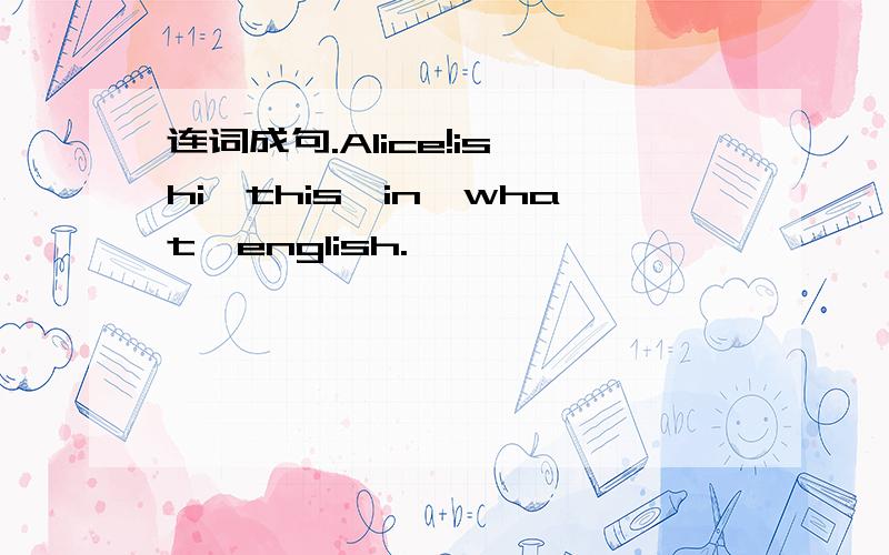 连词成句.Alice!is,hi,this,in,what,english.
