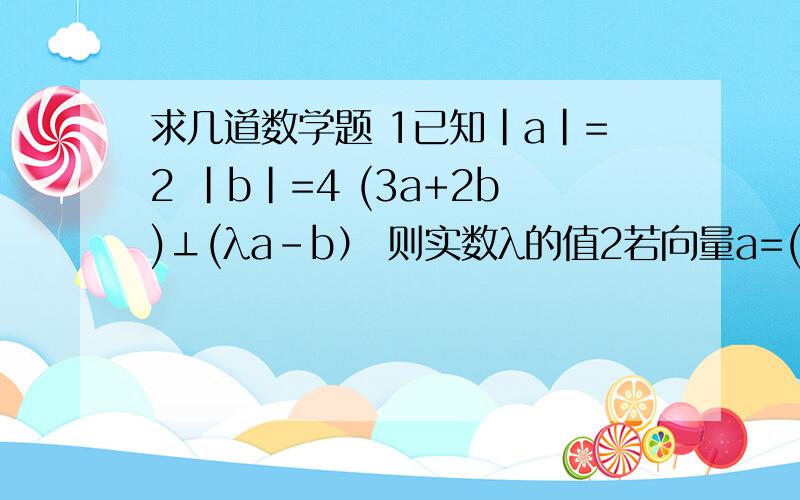 求几道数学题 1已知|a|=2 |b|=4 (3a+2b)⊥(λa-b） 则实数λ的值2若向量a=(-2,1)与b=(λ,-1)的夹角为钝角,则实数λ的取值范围