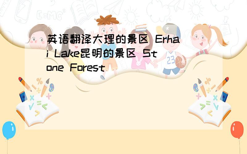 英语翻译大理的景区 Erhai Lake昆明的景区 Stone Forest