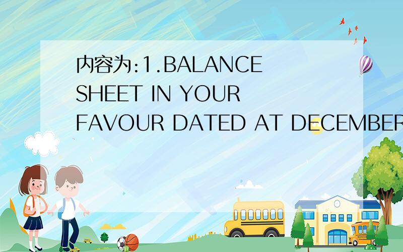 内容为:1.BALANCE SHEET IN YOUR FAVOUR DATED AT DECEMBER 31ST,201