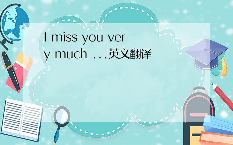 I miss you very much ...英文翻译