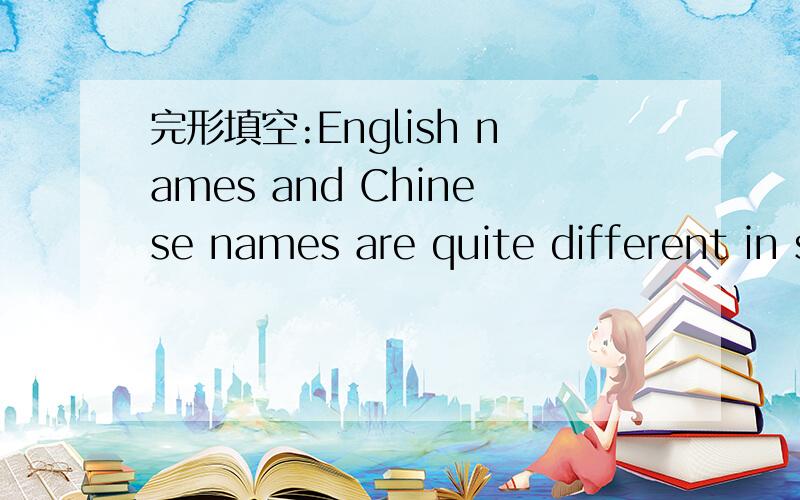 完形填空:English names and Chinese names are quite different in some(1)ways,but not hard for us toknow.Unlike Chinese ,most English people have(2)name.One is their family name,both of the other names are given names.Their family name is(3)the giv