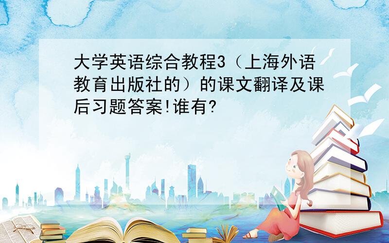大学英语综合教程3（上海外语教育出版社的）的课文翻译及课后习题答案!谁有?