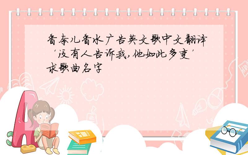 香奈儿香水广告英文歌中文翻译‘没有人告诉我,他如此多变’求歌曲名字