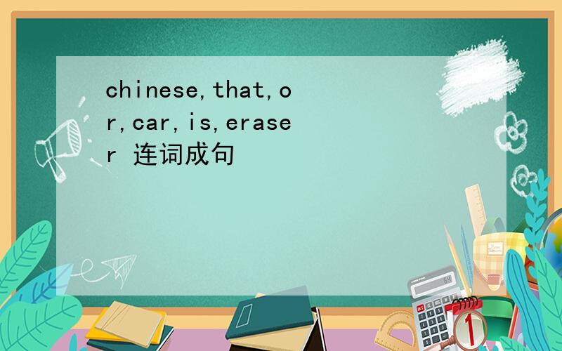 chinese,that,or,car,is,eraser 连词成句