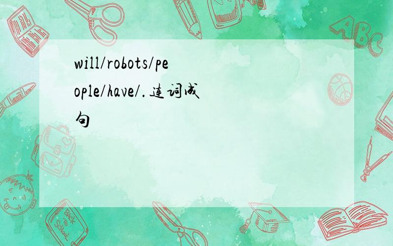 will/robots/people/have/.连词成句