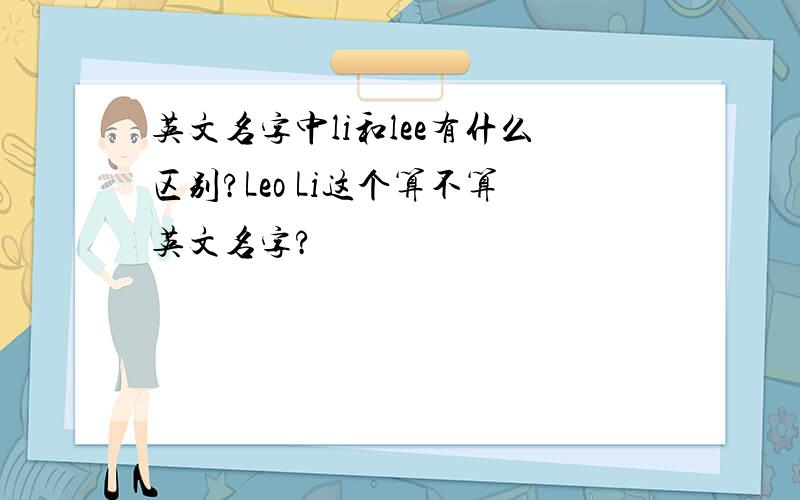 英文名字中li和lee有什么区别?Leo Li这个算不算英文名字?