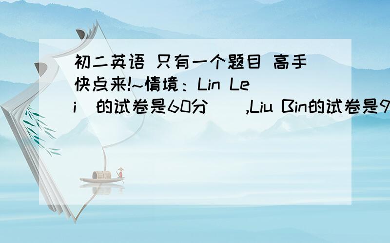 初二英语 只有一个题目 高手快点来!~情境：Lin Lei  的试卷是60分    ,Liu Bin的试卷是98分填空：Liu Bin is ___ ___ at English than Li Lei