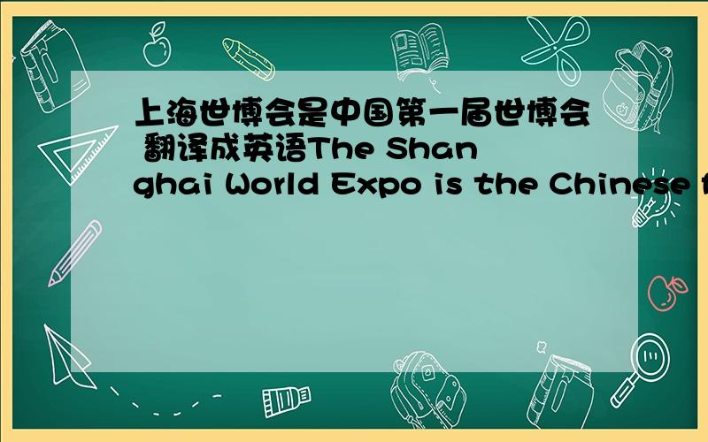 上海世博会是中国第一届世博会 翻译成英语The Shanghai World Expo is the Chinese first World Expo还是The Shanghai World Expo is the China's first World Expo