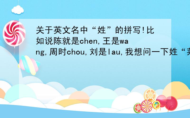 关于英文名中“姓”的拼写!比如说陈就是chen,王是wang,周时chou,刘是lau,我想问一下姓“莱”的话,应该怎么拼以及读法?准确的,