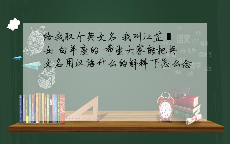 给我取个英文名 我叫江芷玥 女 白羊座的 希望大家能把英文名用汉语什么的解释下怎么念