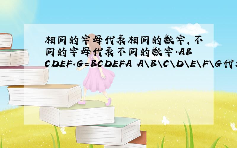 相同的字母代表相同的数字,不同的字母代表不同的数字.ABCDEF*G=BCDEFA A\B\C\D\E\F\G代表几