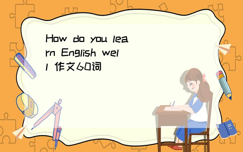 How do you learn English well 作文60词