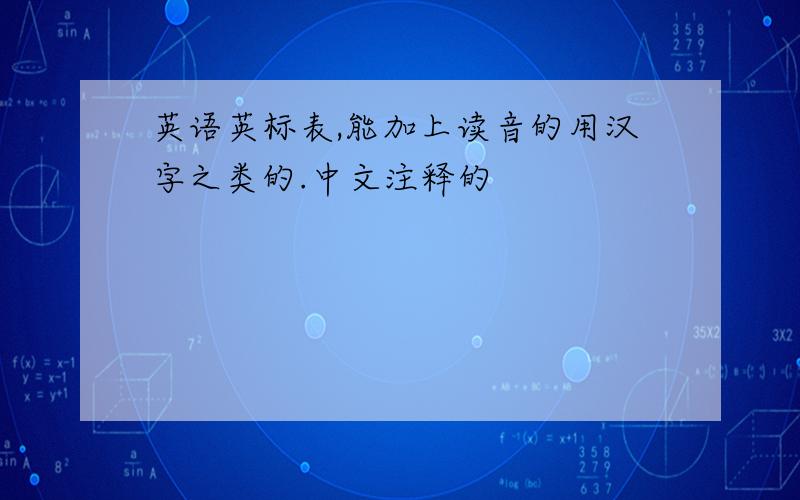 英语英标表,能加上读音的用汉字之类的.中文注释的