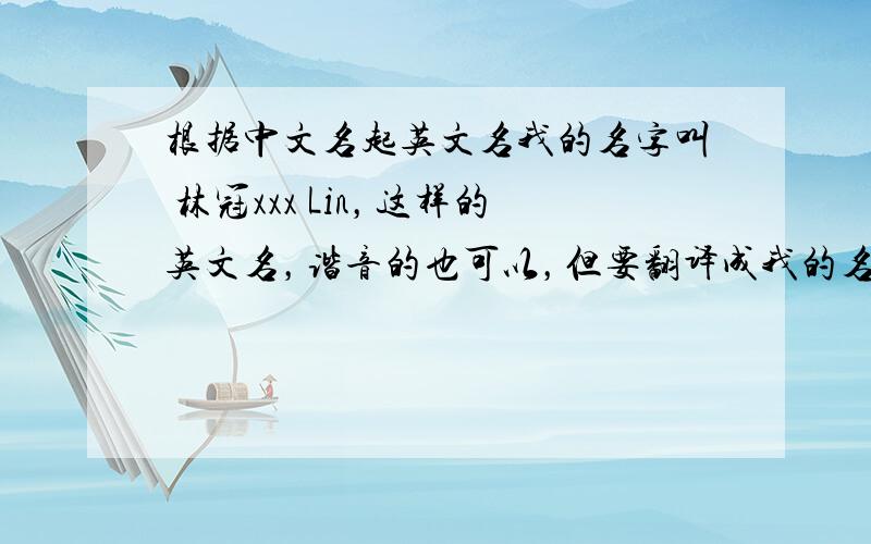 根据中文名起英文名我的名字叫 林冠xxx Lin，这样的英文名，谐音的也可以，但要翻译成我的名字