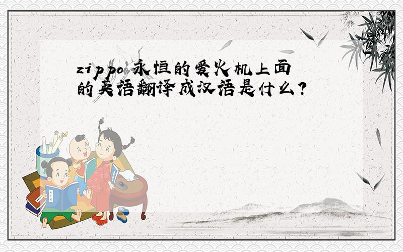 zippo 永恒的爱火机上面的英语翻译成汉语是什么?