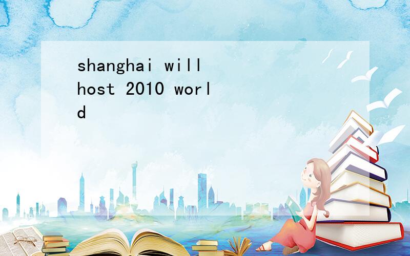 shanghai will host 2010 world