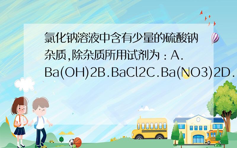 氯化钠溶液中含有少量的硫酸钠杂质,除杂质所用试剂为：A.Ba(OH)2B.BaCl2C.Ba(NO3)2D.Baco3为什么
