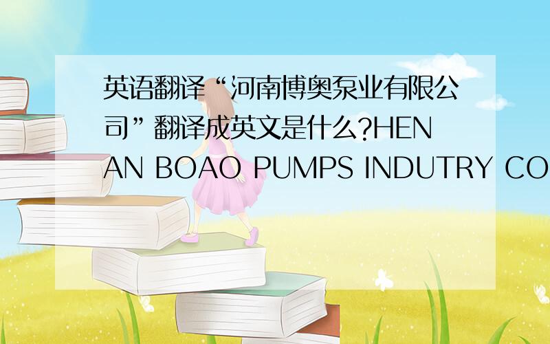 英语翻译“河南博奥泵业有限公司”翻译成英文是什么?HENAN BOAO PUMPS INDUTRY CO.LTD.