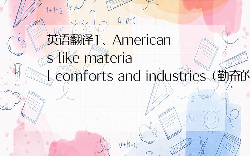 英语翻译1、Americans like material comforts and industries（勤奋的） are motivated to produce large quantities and forms of them (重点是produce large quantities and forms of them )