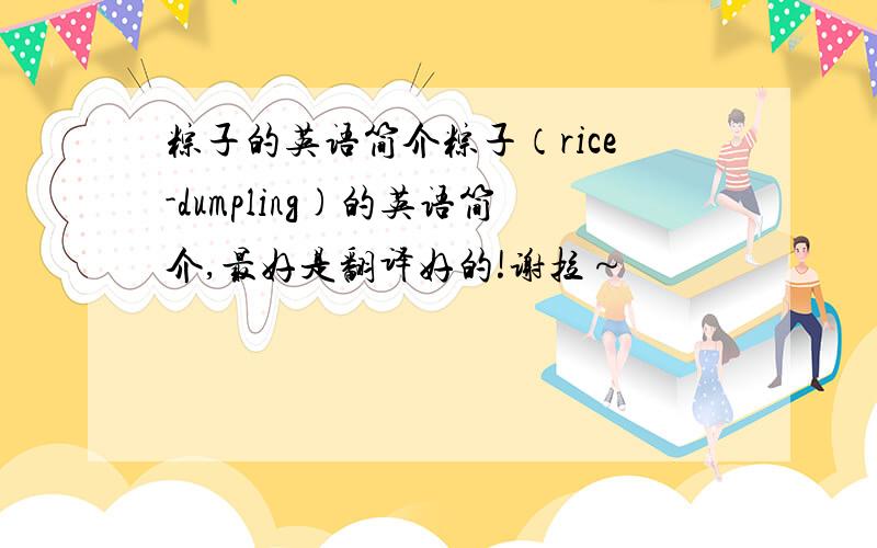粽子的英语简介粽子（rice-dumpling)的英语简介,最好是翻译好的!谢拉～