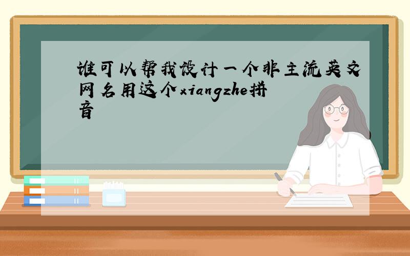谁可以帮我设计一个非主流英文网名用这个xiangzhe拼音