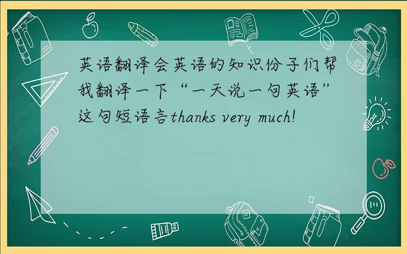 英语翻译会英语的知识份子们帮我翻译一下“一天说一句英语”这句短语言thanks very much!