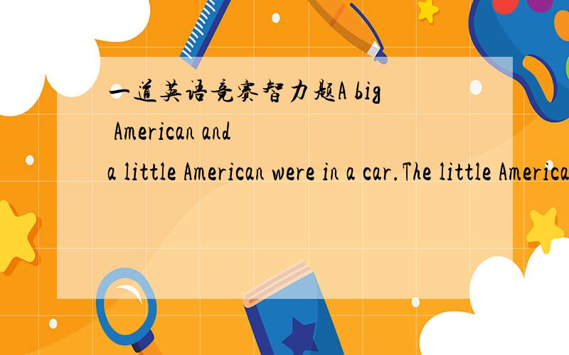 一道英语竞赛智力题A big American and a little American were in a car.The little American was the big American's son,but the big Amercian was not the little American's father.Who was the big American?