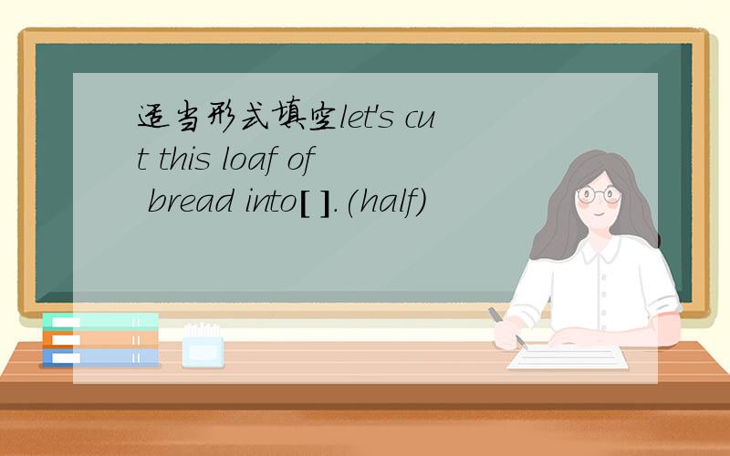 适当形式填空let's cut this loaf of bread into[ ].(half)