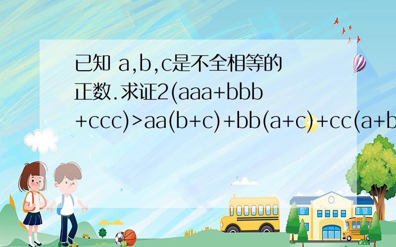 已知 a,b,c是不全相等的正数.求证2(aaa+bbb+ccc)>aa(b+c)+bb(a+c)+cc(a+b)