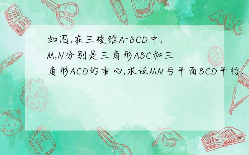 如图,在三棱锥A-BCD中,M,N分别是三角形ABC和三角形ACD的重心,求证MN与平面BCD平行.