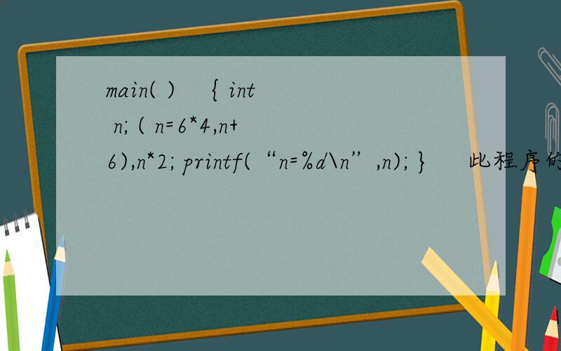 main( ) 　{ int n; ( n=6*4,n+6),n*2; printf(“n=%d\n”,n); } 　此程序的输出结果是? 要解析