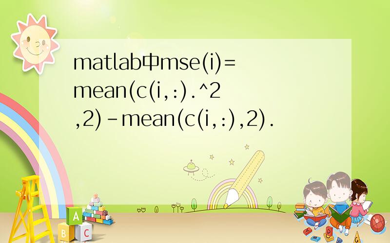matlab中mse(i)=mean(c(i,:).^2,2)-mean(c(i,:),2).