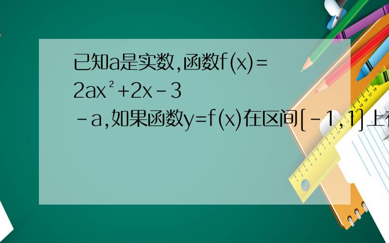 已知a是实数,函数f(x)=2ax²+2x-3-a,如果函数y=f(x)在区间[-1,1]上有零点,求a的取值范围为什么当a=5时,方程f(x)=0在[-1,1]上有两个相异实根?方程f(x)=0在区间[-1,1]上有两个相异实根,结合图像得a>0f(1)>