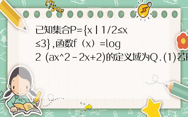 已知集合P={x|1/2≤x≤3},函数f（x）=log2 (ax^2-2x+2)的定义域为Q.(1)若P∩Q=[1/2,2/3）,P∪Q=（-2,3],求实数a的值.(2)若P∩Q=空集,求实数a的取值范围