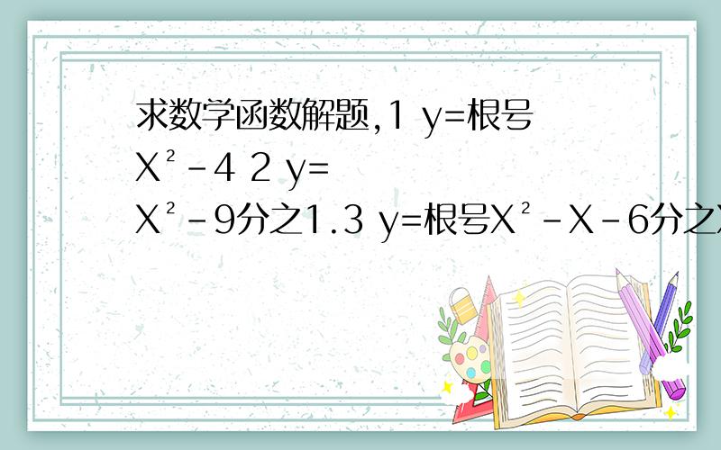 求数学函数解题,1 y=根号X²-4 2 y=X²-9分之1.3 y=根号X²-X-6分之X.4 y=ln(x-1)解不等式.1 X²>3X-2 2 ︱X-3︱≤23 sin3分之π +cos4分之π+tan3分之π-cot6分之π（π 这个是派）4 设函数y1=3的立方X和y