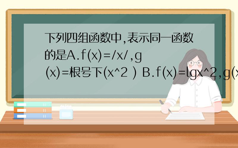 下列四组函数中,表示同一函数的是A.f(x)=/x/,g(x)=根号下(x^2 ) B.f(x)=lgx^2,g(x)=2lgx C.f(x)=(x^2-1)/x-1,g(x)=x+1 D.根号下(x+1) x 根号下（x-1）,g(x)=根号下（x^2-1)