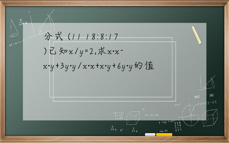 分式 (11 18:8:17)已知x/y=2,求x·x-x·y+3y·y/x·x+x·y+6y·y的值