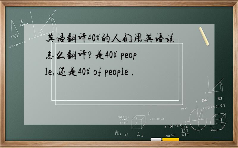 英语翻译40%的人们用英语该怎么翻译?是40% people,还是40% of people .