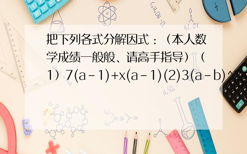 把下列各式分解因式：（本人数学成绩一般般、请高手指导）（1）7(a-1)+x(a-1)(2)3(a-b)^2+6(b-a)(3)2(m-n)^2-m(m-n)(4)x(x-y)^2-y(y-x)^2(5)m(a^2+b^2)+n(a^2+b^2)(6)18(a-b)^3-12b(b-a)^2(7)(2a+b)(2a-3b)-3a(2a+b)(8)x(x+y)(x-y)-x(x+y)