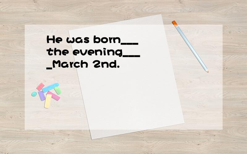 He was born___the evening____March 2nd.