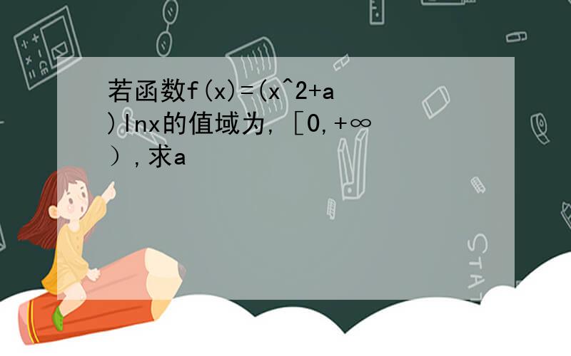 若函数f(x)=(x^2+a)lnx的值域为,［0,+∞）,求a