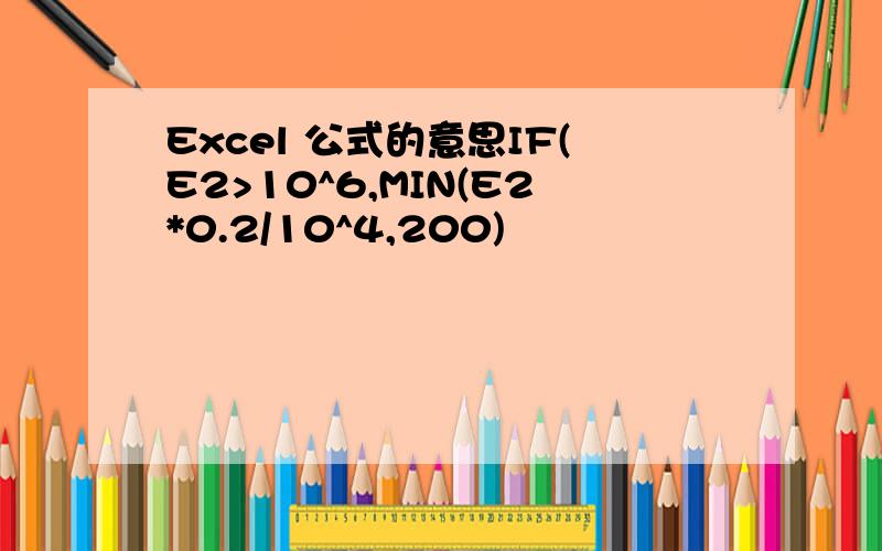 Excel 公式的意思IF(E2>10^6,MIN(E2*0.2/10^4,200)