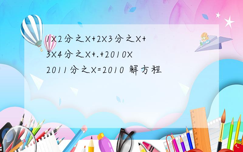 1X2分之X+2X3分之X+3X4分之X+.+2010X2011分之X=2010 解方程
