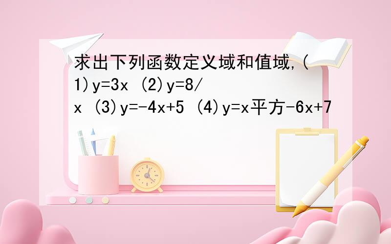 求出下列函数定义域和值域,(1)y=3x (2)y=8/x (3)y=-4x+5 (4)y=x平方-6x+7
