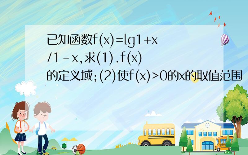 已知函数f(x)=lg1+x/1-x,求(1).f(x)的定义域;(2)使f(x)>0的x的取值范围