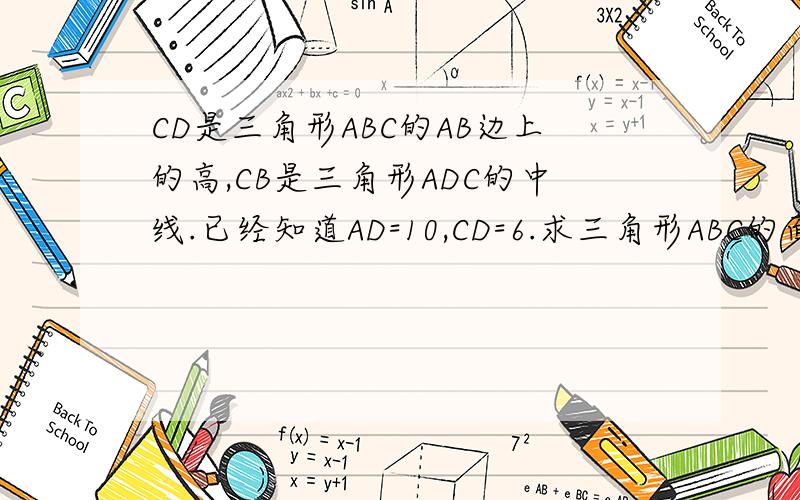 CD是三角形ABC的AB边上的高,CB是三角形ADC的中线.已经知道AD=10,CD=6.求三角形ABC的面积谢谢了``因为所以写法