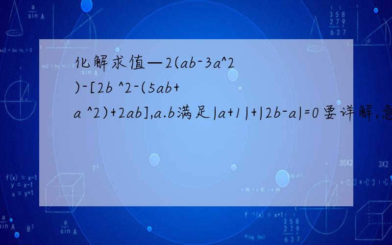 化解求值—2(ab-3a^2)-[2b ^2-(5ab+a ^2)+2ab],a.b满足|a+1|+|2b-a|=0要详解,急····